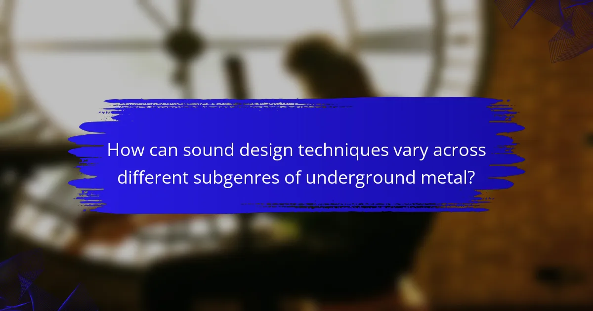 How can sound design techniques vary across different subgenres of underground metal?