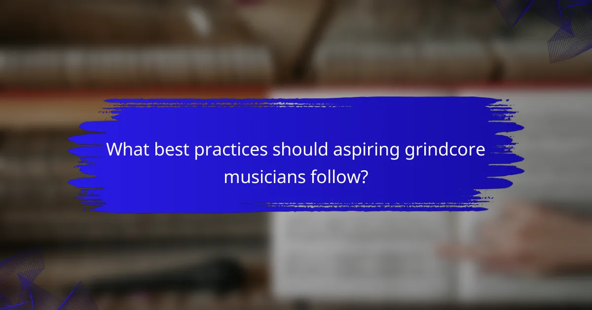 What best practices should aspiring grindcore musicians follow?