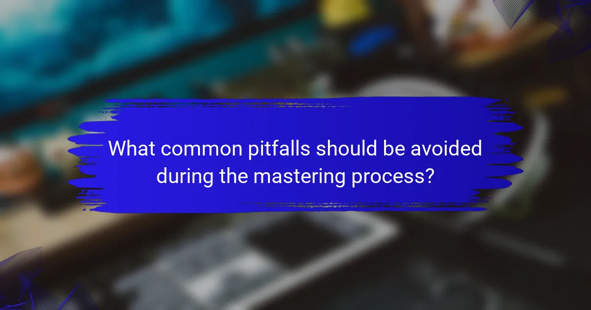 What common pitfalls should be avoided during the mastering process?