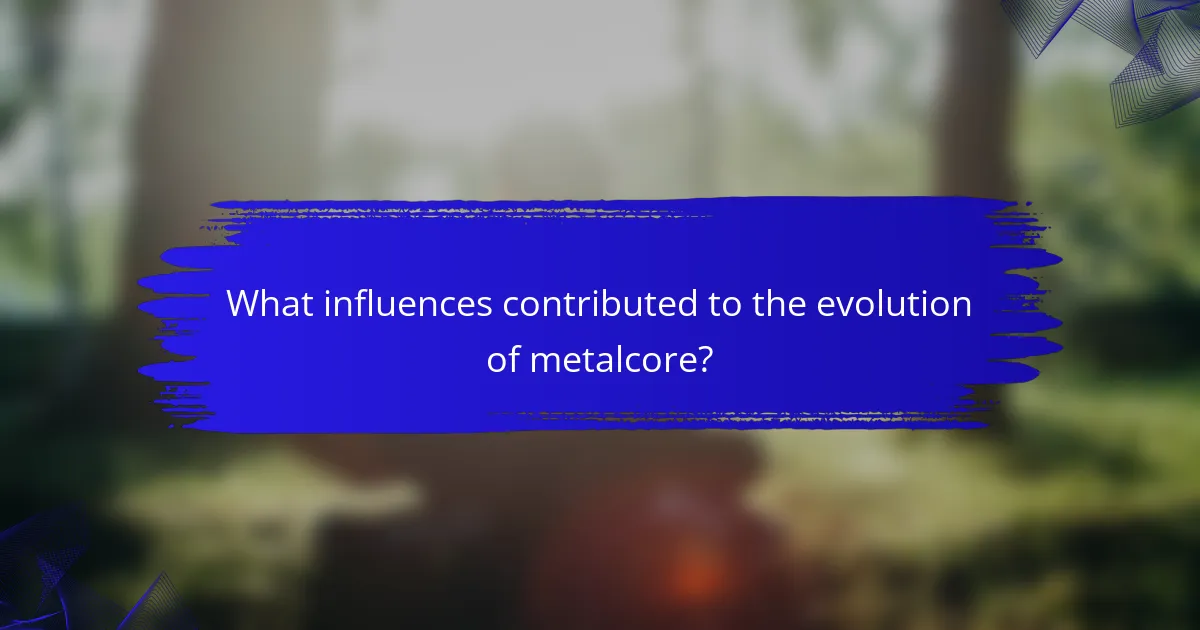 What influences contributed to the evolution of metalcore?