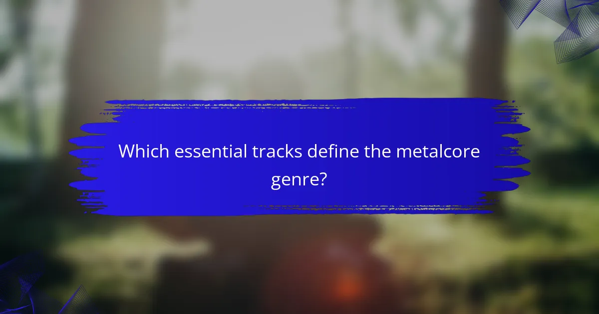 Which essential tracks define the metalcore genre?